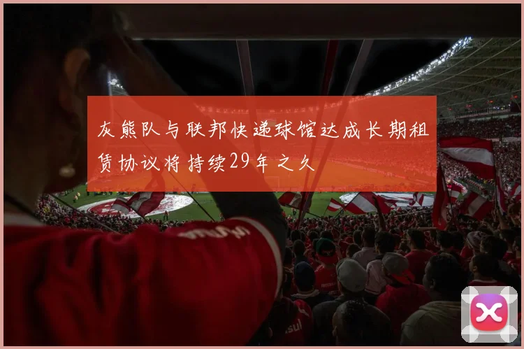 灰熊队与联邦快递球馆达成长期租赁协议将持续29年之久