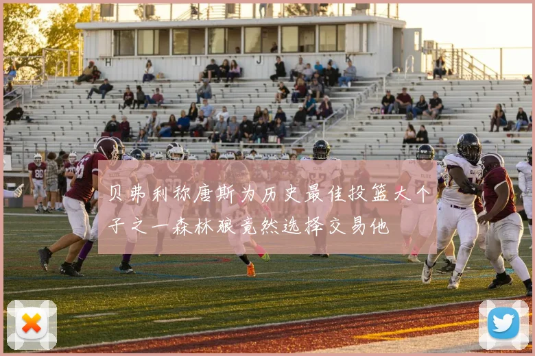 贝弗利称唐斯为历史最佳投篮大个子之一森林狼竟然选择交易他