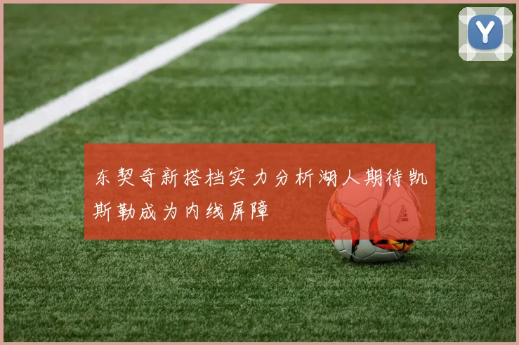 东契奇新搭档实力分析湖人期待凯斯勒成为内线屏障
