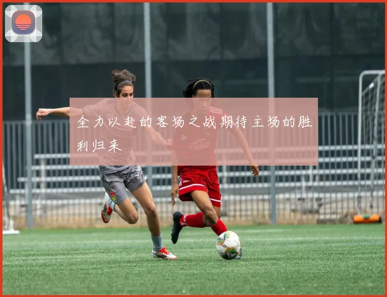 全力以赴的客场之战期待主场的胜利归来