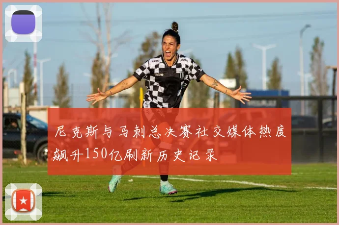 尼克斯与马刺总决赛社交媒体热度飙升150亿刷新历史记录