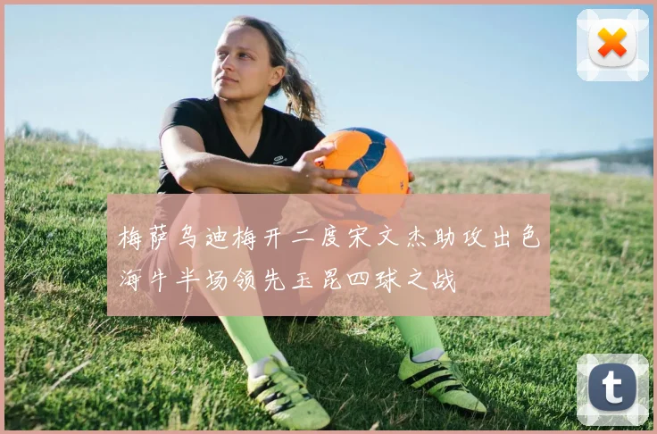 梅萨乌迪梅开二度宋文杰助攻出色海牛半场领先玉昆四球之战